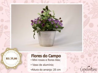 • Mini rosas e flores lilás;
• Vaso de alumínio;
•Altura do arranjo: 25 cm
R$ 35,00
 