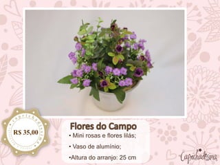 • Mini rosas e flores lilás;
• Vaso de alumínio;
•Altura do arranjo: 25 cm
R$ 35,00
 