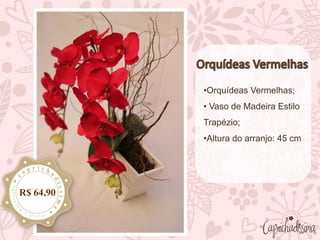•Orquídeas Vermelhas;
• Vaso de Madeira Estilo
Trapézio;
•Altura do arranjo: 45 cm
R$ 64,90
 