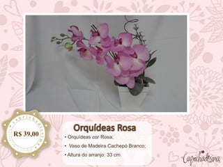• Orquídeas cor Rosa;
• Vaso de Madeira Cachepó Branco;
• Altura do arranjo: 33 cm
R$ 39,00
 