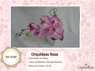 • Orquídeas cor Rosa;
• Vaso de Madeira Cachepó Branco;
• Altura do arranjo: 33 cm
R$ 39,00
 