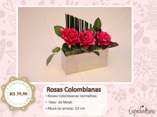 • Rosas Colombianas Vermelhas;
• Vaso de Metal;
• Altura do arranjo: 23 cm
R$ 39,90
 