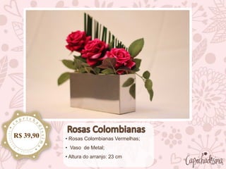 • Rosas Colombianas Vermelhas;
• Vaso de Metal;
• Altura do arranjo: 23 cm
R$ 39,90
 