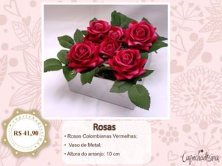 • Rosas Colombianas Vermelhas;
• Vaso de Metal;
• Altura do arranjo: 10 cm
R$ 41,90
 