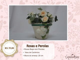 • Rosas Bege com Perolas;
• Vaso de Cerâmica;
• Altura do arranjo: 25 cm
R$ 39,00
 