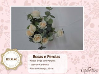 • Rosas Bege com Perolas;
• Vaso de Cerâmica;
• Altura do arranjo: 25 cm
R$ 39,00
 