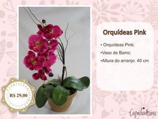 • Orquídeas Pink;
•Vaso de Barro;
•Altura do arranjo: 40 cm
R$ 29,00
 