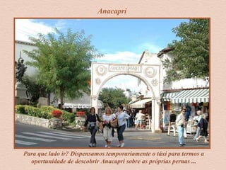 Anacapri
Para que lado ir? Dispensamos temporariamente o táxi para termos a
oportunidade de descobrir Anacapri sobre as próprias pernas ...
 