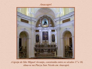 Anacapri
A igreja de São Miguel Arcanjo, construída entre os séculos 17 e 18,
situa-se na Piazza San Nicola em Anacapri.
 