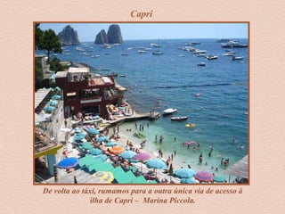 Capri
De volta ao táxi, rumamos para a outra única via de acesso à
ilha de Capri – Marina Piccola.
 