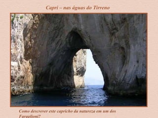 Como descrever este capricho da natureza em um dos
Faraglioni?
Capri – nas águas do Tirreno
 