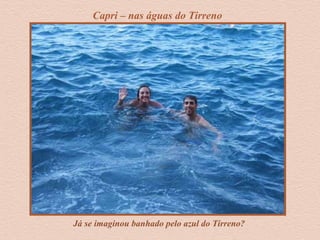 Já se imaginou banhado pelo azul do Tirreno?
Capri – nas águas do Tirreno
 