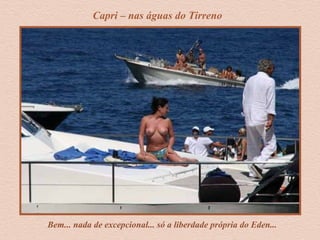 Bem... nada de excepcional... só a liberdade própria do Eden...
Capri – nas águas do Tirreno
 