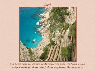 Capri
Via Krupp vista dos Jardins de Augusto. A famosa Via Krupp é uma
antiga estrada que devia estar fechada ao público, tão perigosa é.
 