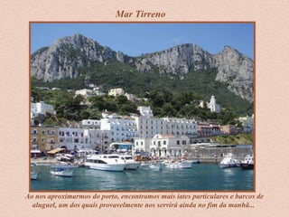 Mar Tirreno
Ao nos aproximarmos do porto, encontramos mais iates particulares e barcos de
aluguel, um dos quais provavelmente nos servirá ainda no fim da manhã...
 