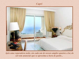 Capri
Após uma reparadora noite, em cada um de nossos amplos quartos a luz do
sol vem anunciar que se aproxima a hora de partir...
 