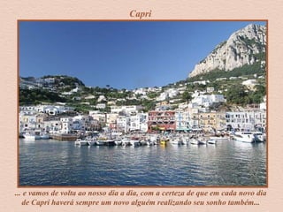 Capri
... e vamos de volta ao nosso dia a dia, com a certeza de que em cada novo dia
de Capri haverá sempre um novo alguém realizando seu sonho também...
 