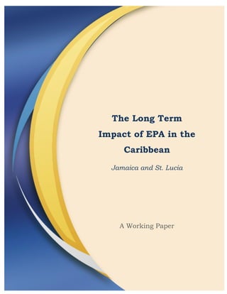 The Long Term
Impact of EPA in the
     Caribbean
  Jamaica and St. Lucia




    A Working Paper
 