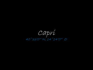 Capri
40˚33‘0‘‘ N, 14˚14‘0‘‘ O
 
