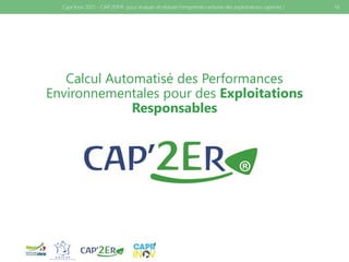 Calcul Automatisé des Performances
Environnementales pour des Exploitations
Responsables
14
Capr'Inov 2021 - CAP’2ER®: pour évaluer et réduire l’empreinte carbone des exploitations caprines !
 