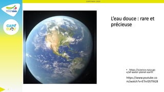 CAPR'INOV 2023
2
L’eau douce : rare et
précieuse
• https://science.nasa.go
v/all-water-planet-earth
https://www.youtube.co...