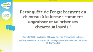 Reconquête de l’engraissement du
chevreau à la ferme : comment
engraisser et valoriser ses
chevreaux lourds !
Claire BOYER...