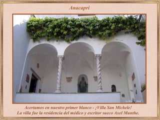 Anacapri Acertamos en nuestro primer blanco - ¡Villa San Michele!  La villa fue la residencia del médico y escritor sueco Axel Munthe.   