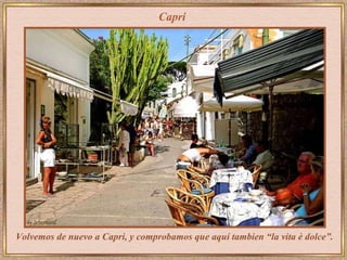 Capri Volvemos de nuevo a Capri, y comprobamos que aquí tambien “la vita è dolce”. 