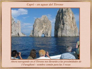 Capri – en aguas del Tirreno Ahora navegando en el Tirreno nos llevarán a las proximidades de   I Faraglioni – nombre común para las 3 rocas 