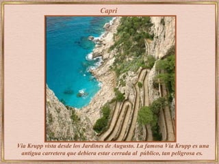 Capri Via Krupp   vista desde los Jardines de Augusto. La famosa  Via Krupp es una antigua carretera que debiera estar cerrada al  público, tan peligrosa es.   