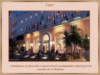 Capri Caminamos en dirección a nuestro hotel, acompañados todavía por los acordes de La Bohème. 