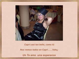 Capri casi tan bello, como tú Nos vemos todos en Capri……Vale¡¡ Un Te amo  una esperanza 