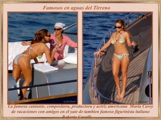Famosos en aguas del Tirreno




La famosa cantante, compositora, productora y actriz americana Maria Carey
 de vacaciones con amigos en el yate de tambien famoso figurinista italiano
                           Roberto Cavalli.
 
