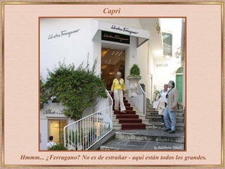 Capri




Hmmm... ¿Ferragano? No es de estrañar - aqui están todos los grandes.
 