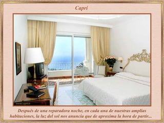 Capri




    Después de una reparadora noche, en cada una de nuestras amplias
habitaciones, la luz del sol nos anuncia que de aproxima la hora de partir...
 