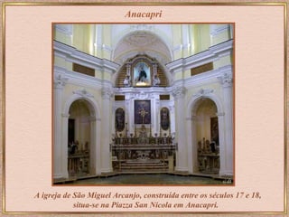 Anacapri A   igreja de São Miguel Arcanjo, construída entre os séculos 17 e 18, situa-se na Piazza San Nicola em Anacapri.   