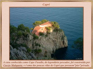 Capri A casa conhecida como Capo Fasullo, do legendário pescador, foi construída por  Curzio Malaparte , e é uma das poucas vilas de Capri que possuem”pier”privado. 