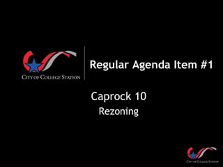 Regular Agenda Item #1
Caprock 10
Rezoning
 