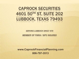 Caprock Securities 4601 50thst, suite 202Lubbock, texas 79493Serving Lubbock since 1978Member of FINRA / SIPC Insured  www.CaprockFinancialPlanning.com  806-797-3513 
