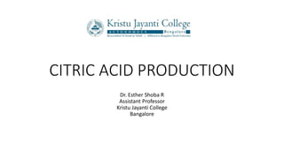 CITRIC ACID PRODUCTION
Dr. Esther Shoba R
Assistant Professor
Kristu Jayanti College
Bangalore
 