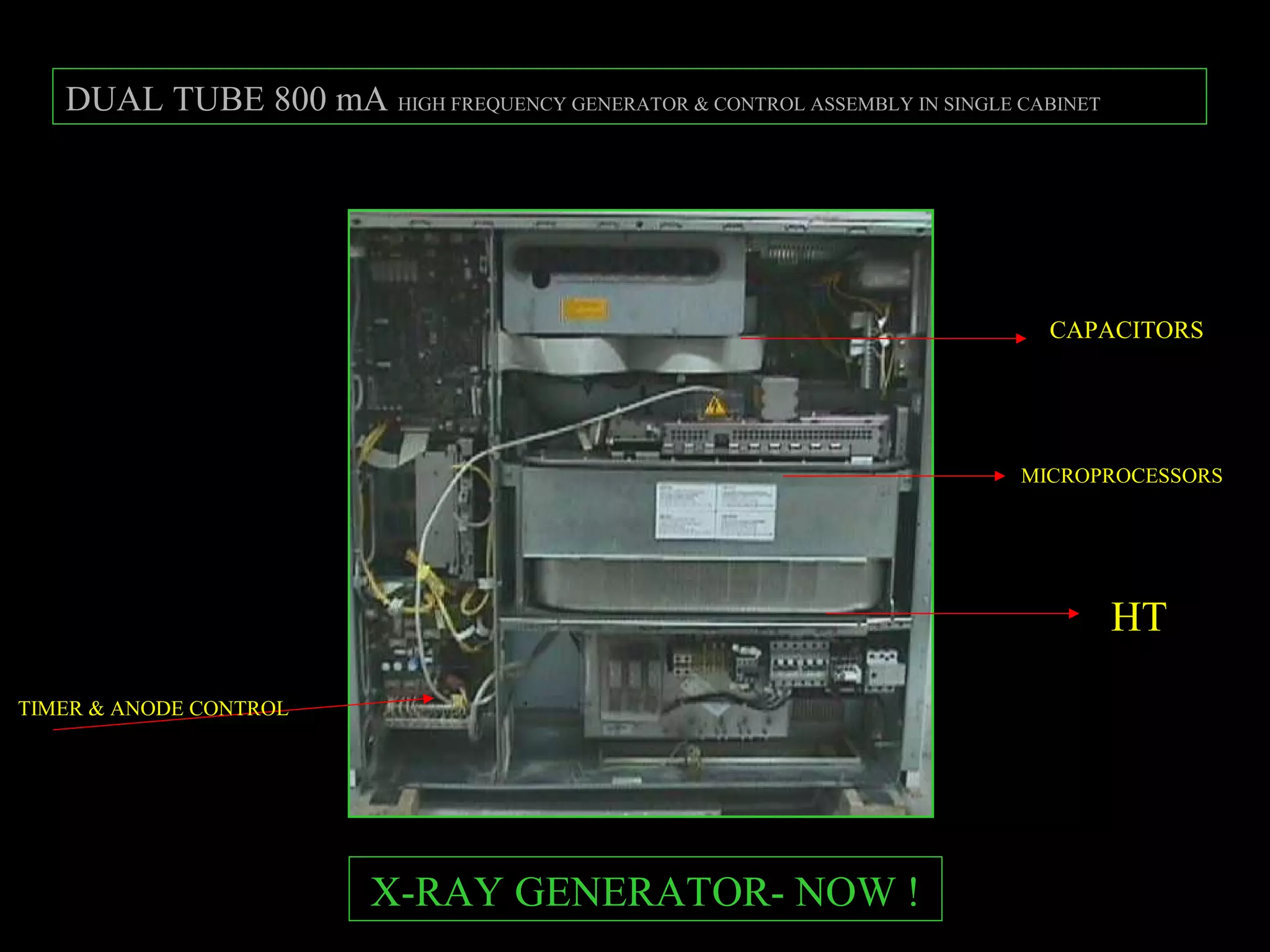 DUAL TUBE 800 mA HIGH FREQUENCY GENERATOR & CONTROL ASSEMBLY IN SINGLE CABINET 
CAPACITORS 
HT 
TIMER & ANODE CONTROL 
MICROPROCESSORS 
X-RAY GENERATOR- NOW ! 
 