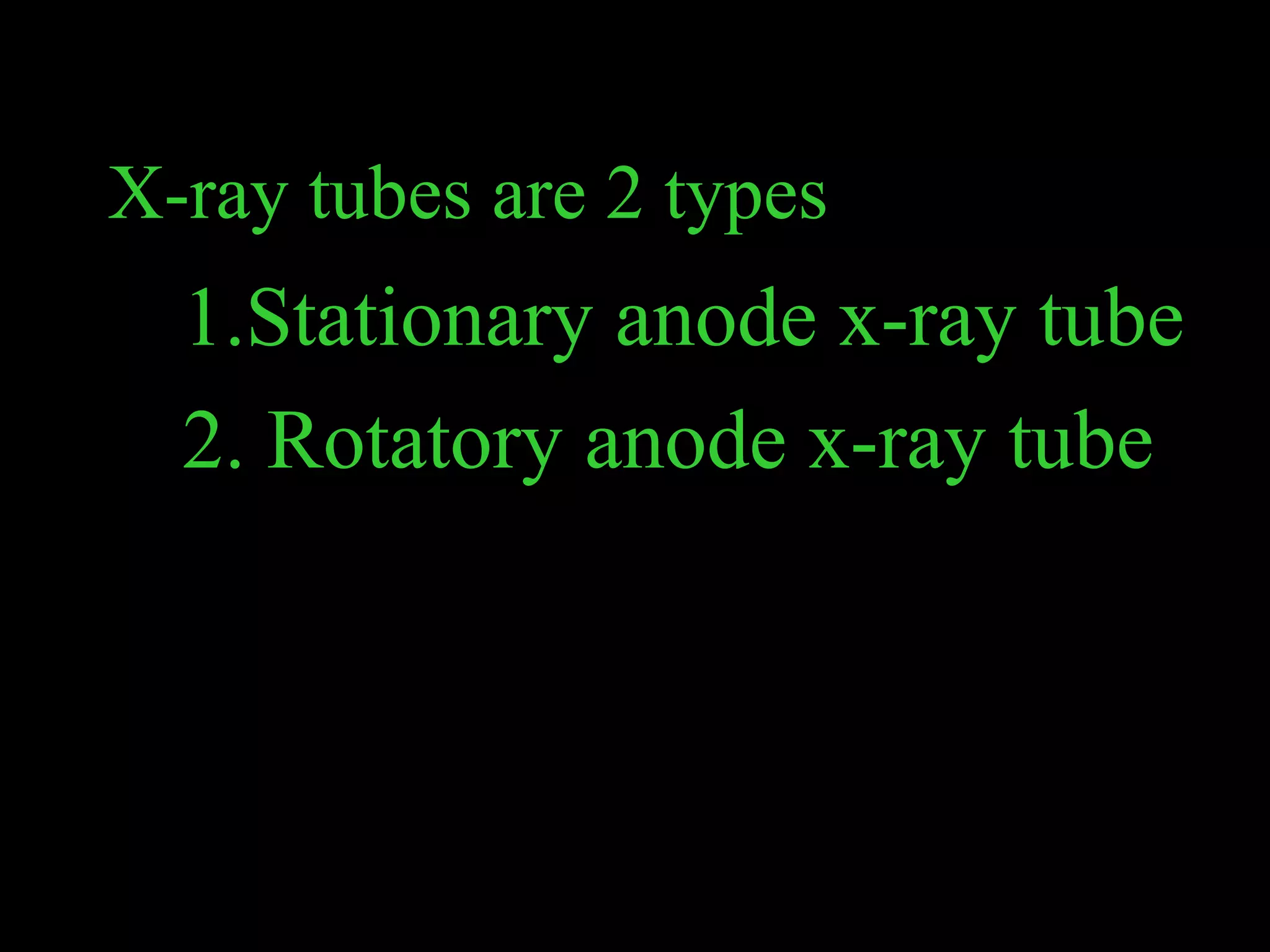 X-ray tubes are 2 types 
1.Stationary anode x-ray tube 
2. Rotatory anode x-ray tube 
 