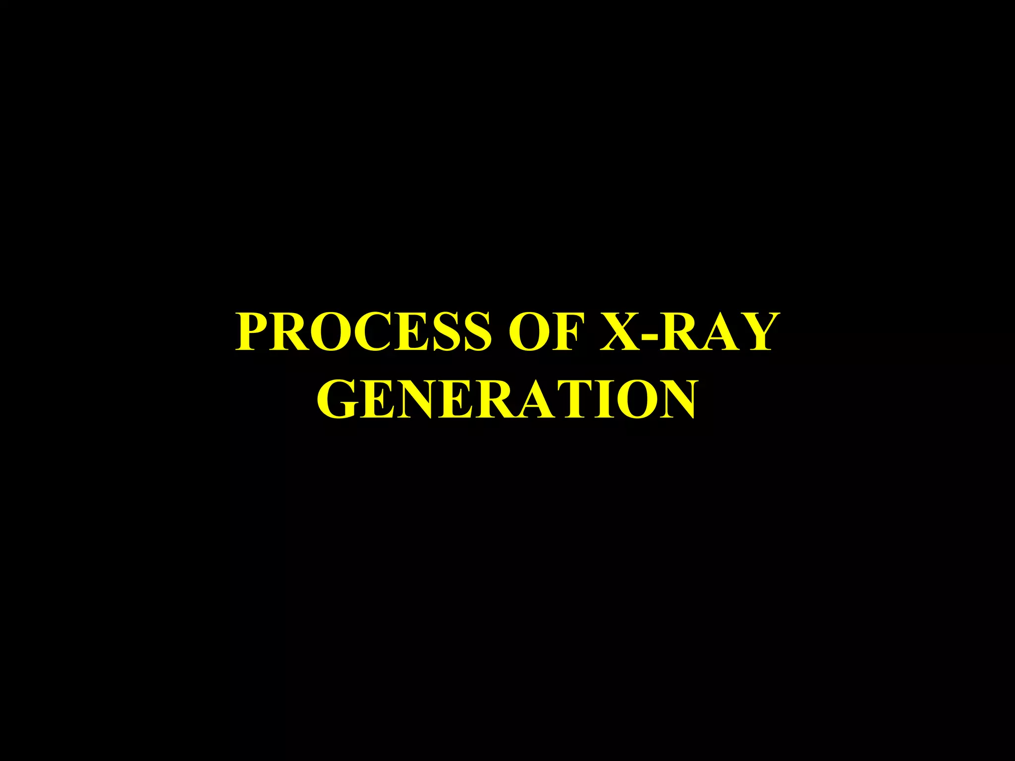 PROCESS OF X-RAY 
GENERATION 
 