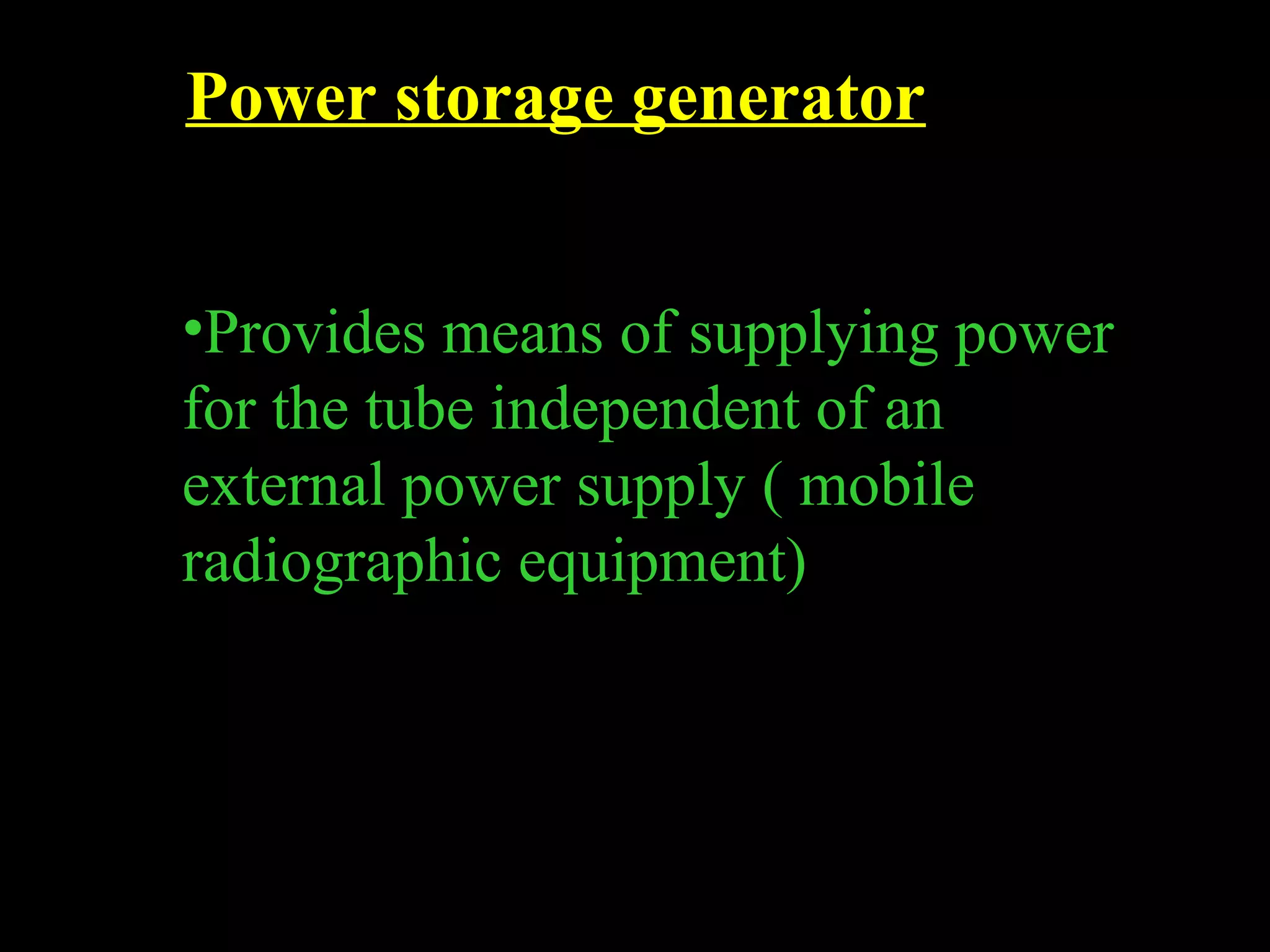 Power storage generator 
•Provides means of supplying power 
for the tube independent of an 
external power supply ( mobile 
radiographic equipment) 
 