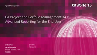 CA Project and Porfolio Management 14.x -
Advanced Reporting for the End User
Linda Wray
Agile Management
CA Technologies
Services Architect - GD
AMX02E
@CAPPM
#CAWorld
 