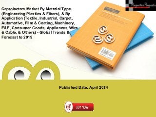 Published Date: April 2014
Caprolactam Market By Material Type
(Engineering Plastics & Fibers), & By
Application (Textile, Industrial, Carpet,
Automotive, Film & Coating, Machinery,
E&E, Consumer Goods, Appliances, Wire
& Cable, & Others) - Global Trends &
Forecast to 2019
 