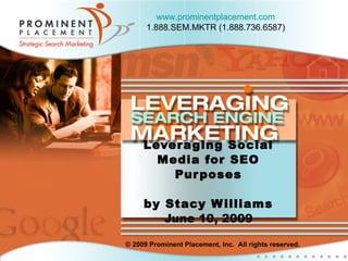 Leveraging Social Media for SEO Purposes by Stacy Williams June 10, 2009 © 2009 Prominent Placement, Inc.  All rights reserved. www.prominentplacement.com 1.888.SEM.MKTR (1.888.736.6587) 
