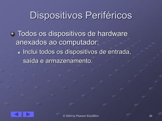26© 2004 by Pearson Education
Dispositivos Periféricos
Todos os dispositivos de hardware
anexados ao computador:
 Inclui todos os dispositivos de entrada,
saída e armazenamento.
 