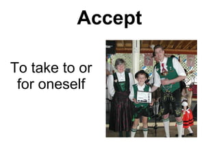 Accept To take to or for oneself 