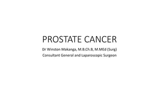 PROSTATE CANCER
Dr Winston Makanga, M.B.Ch.B, M.MEd (Surg)
Consultant General and Laparoscopic Surgeon
 